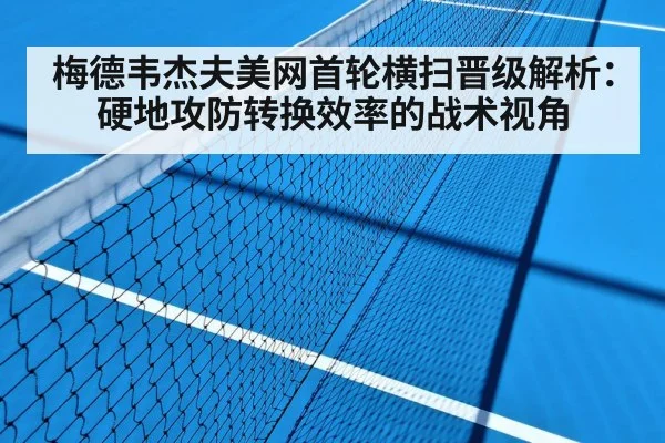 梅德韦杰夫美网首轮横扫晋级解析：硬地攻防转换效率的战术视角