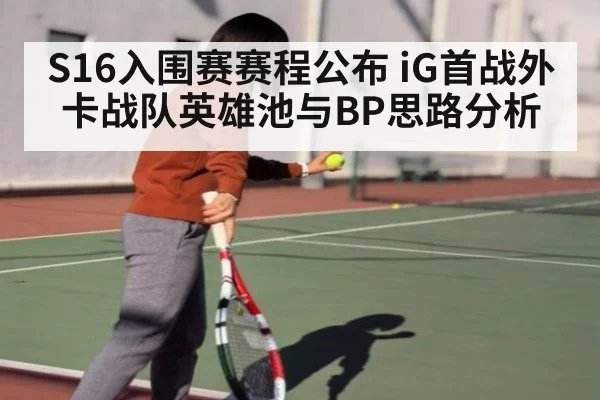 S16入围赛赛程公布 iG首战外卡战队英雄池与BP思路分析
