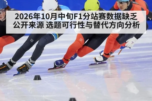2026年10月中旬F1分站赛数据缺乏公开来源 选题可行性与替代方向分析